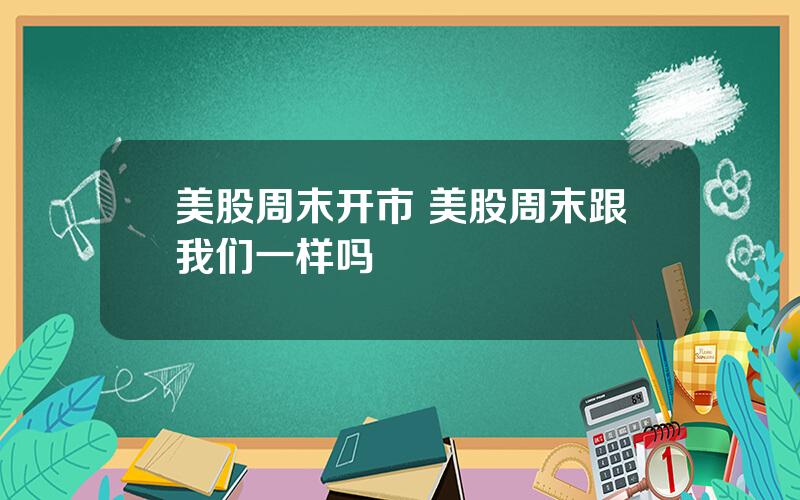 美股周末开市 美股周末跟我们一样吗